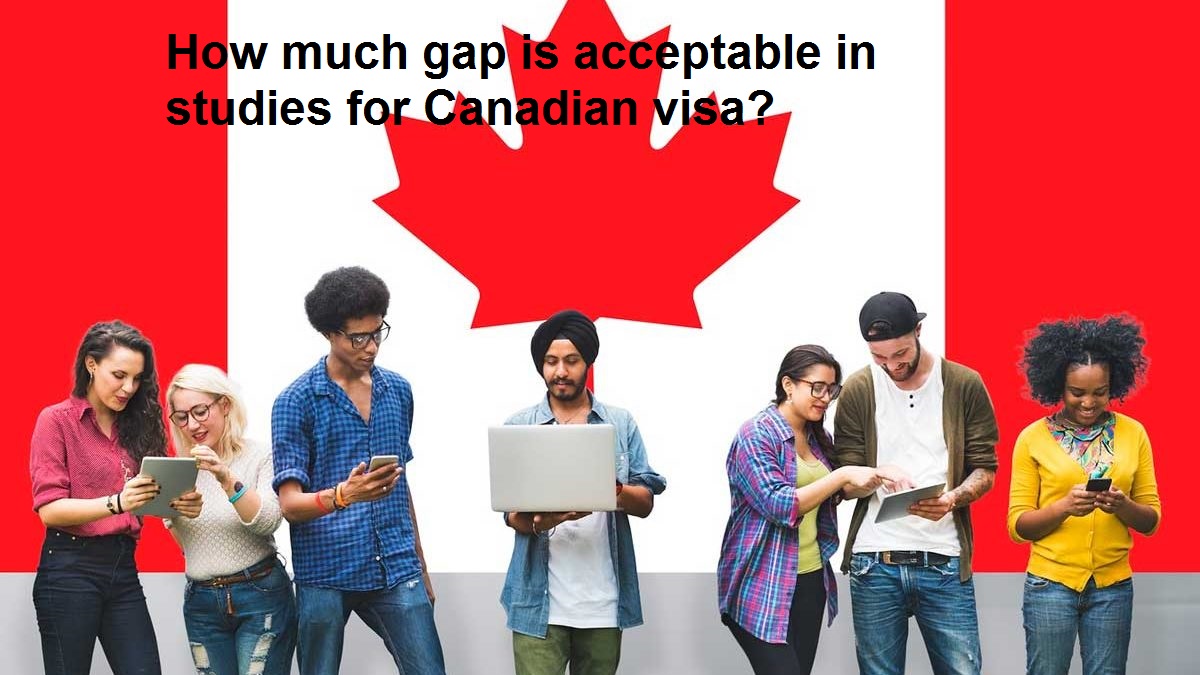 How much gap is acceptable in studies for Canadian visa?