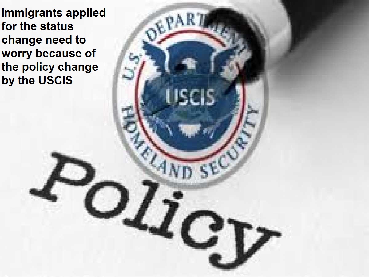Immigrants applied for the status change need to worry because of the policy change by the USCIS