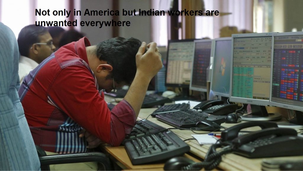 Not only in America but Indian workers are unwanted everywhere