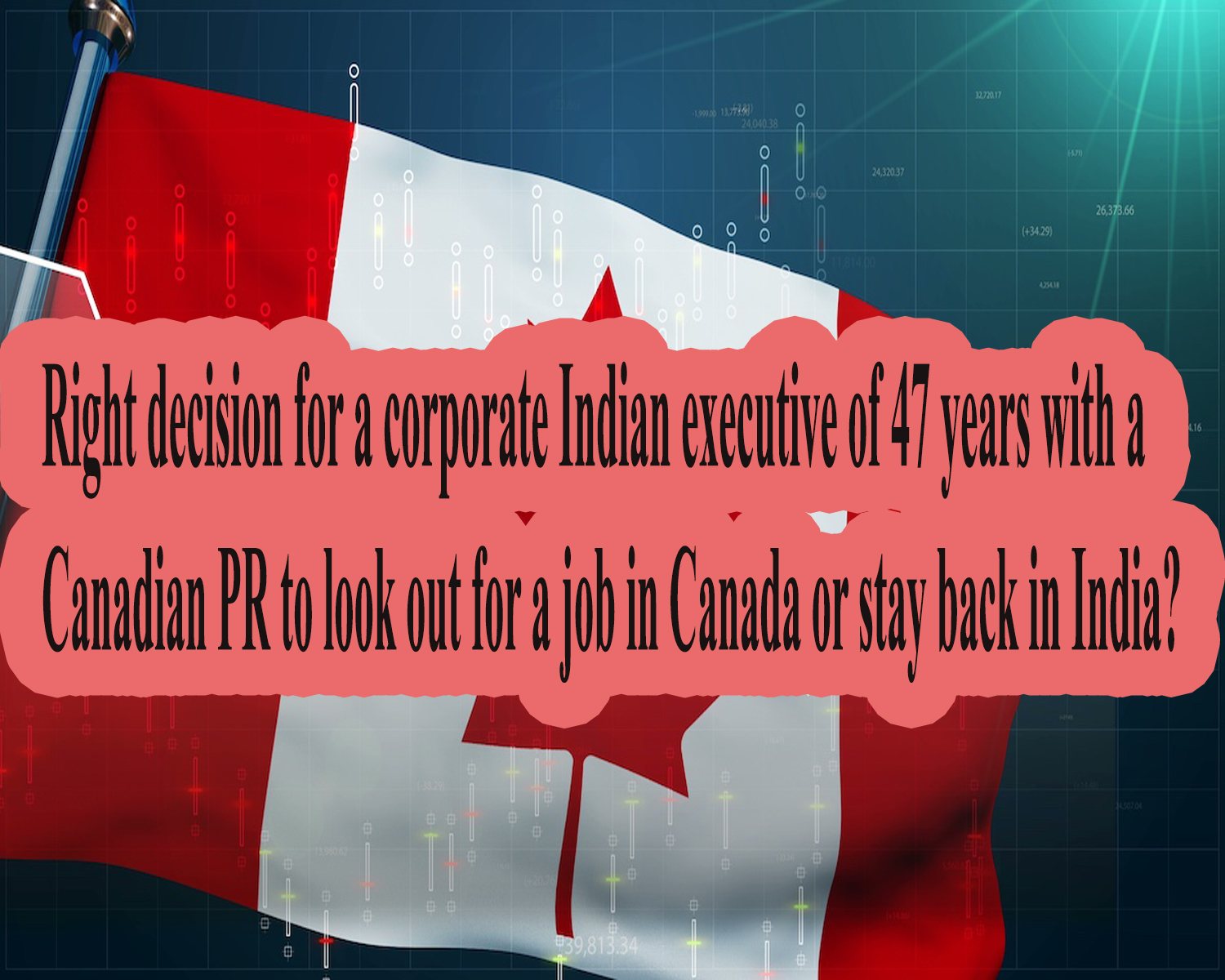 right decision for a corporate Indian executive of 47 years with a Canadian PR to look out for a job in Canada or stay back in India?