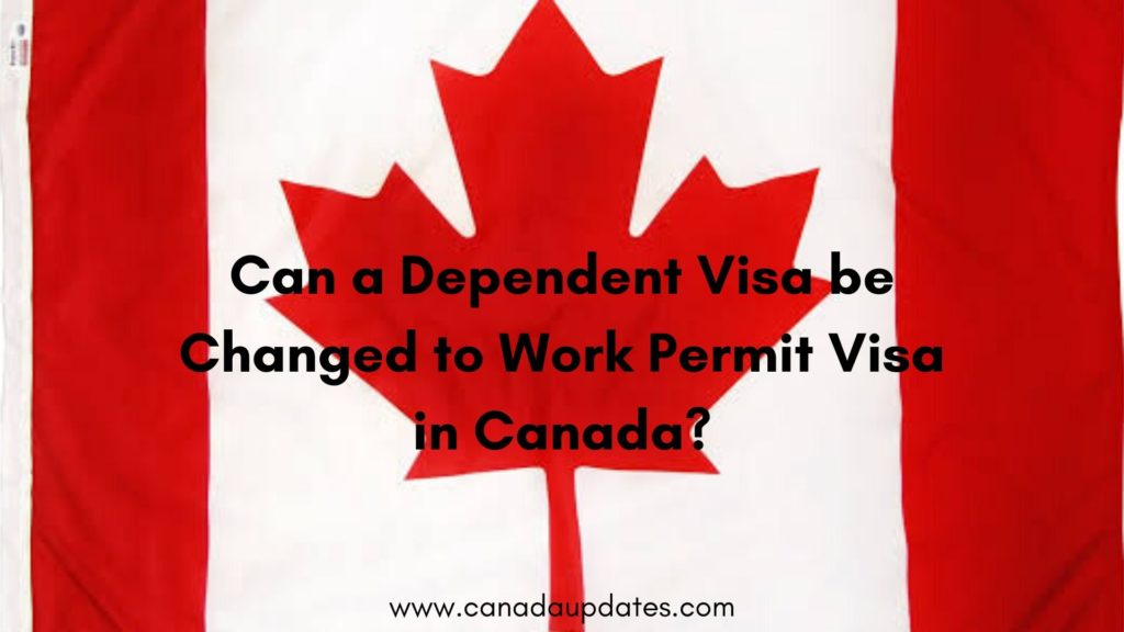 Can a Dependent Visa be Changed to Work Permit Visa in Canada?